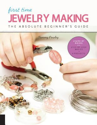 First Time Jewelry Making: The Absolute Beginner's Guide--Learn By Doing * Step-by-Step Basics + Projects - Paperback | Diverse Reads