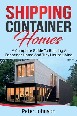 Shipping Container Homes: A Complete Guide to Building a Container Home and Tiny House Living - Paperback | Diverse Reads