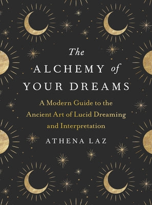 The Alchemy of Your Dreams: A Modern Guide to the Ancient Art of Lucid Dreaming and Interpretation - Paperback | Diverse Reads