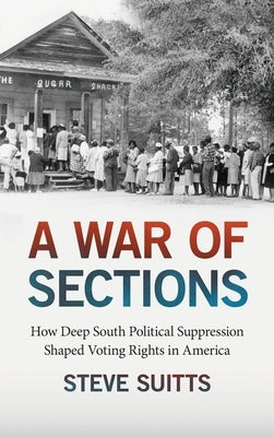 A War of Sections: How Deep South Political Suppression Shaped Voting Rights in America - Hardcover | Diverse Reads