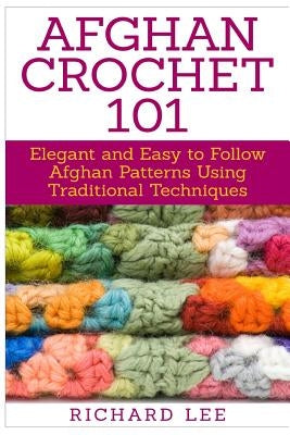 Afghan Crochet 101: Elegant and Easy to Follow Afghan Patterns Using Traditional Techniques - Paperback | Diverse Reads