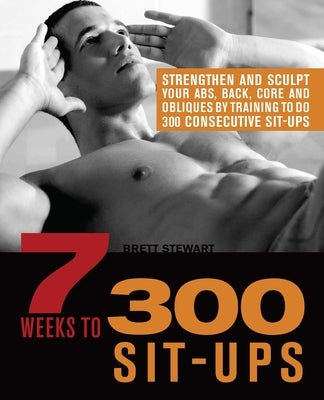 7 Weeks to 300 Sit-Ups: Strengthen and Sculpt Your Abs, Back, Core and Obliques by Training to Do 300 Consecutive Sit-Ups - Paperback | Diverse Reads