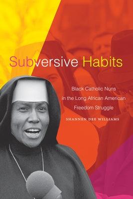 Subversive Habits: Black Catholic Nuns in the Long African American Freedom Struggle - Paperback |  Diverse Reads