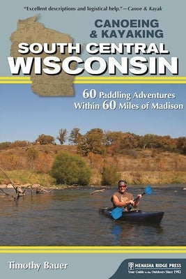 Canoeing & Kayaking South Central Wisconsin: 60 Paddling Adventures Within 60 Miles of Madison - Paperback | Diverse Reads