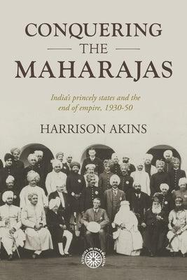 Conquering the Maharajas: India's Princely States and the End of Empire, 1930-50 - Hardcover | Diverse Reads