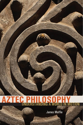 Aztec Philosophy: Understanding a World in Motion - Paperback | Diverse Reads