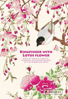 Kingfisher with Lotus Flower: Birds of Japan by Hokusai, Hiroshige and Other Masters of the Woodblock Print - Hardcover