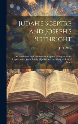 Judah's Sceptre and Joseph's Birthright; an Analysis of the Prophecies of Scripture in Regard to the Regard to the Royal Family of Judah and the Many - Hardcover | Diverse Reads