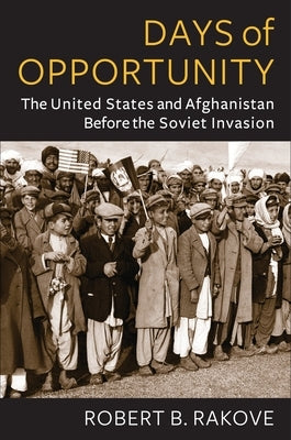 Days of Opportunity: The United States and Afghanistan Before the Soviet Invasion - Paperback | Diverse Reads