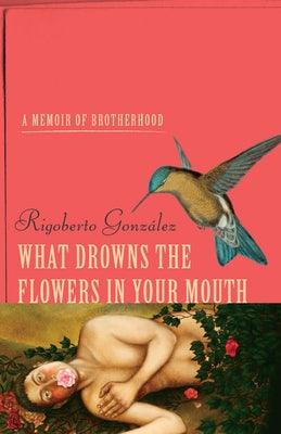 What Drowns the Flowers in Your Mouth: A Memoir of Brotherhood - Hardcover | Diverse Reads