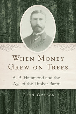 When Money Grew on Trees: A. B. Hammond and the Age of the Timber Baron - Paperback | Diverse Reads
