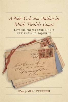 A New Orleans Author in Mark Twain's Court: Letters from Grace King's New England Sojourns - Hardcover | Diverse Reads