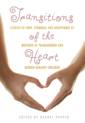 Transitions of the Heart: Stories of Love, Struggle and Acceptance by Mothers of Transgender and Gender Variant Children - Paperback | Diverse Reads