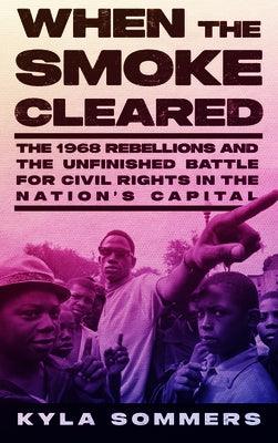 When the Smoke Cleared: The 1968 Rebellions and the Unfinished Battle for Civil Rights in the Nation's Capital - Hardcover |  Diverse Reads