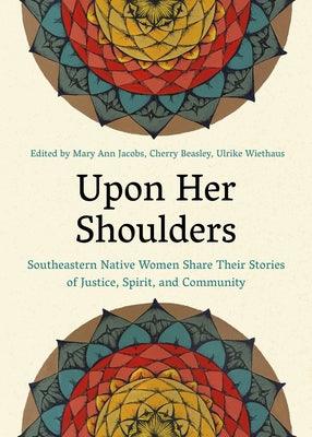 Upon Her Shoulders: Southeastern Native Women Share Their Stories of Justice, Spirit, and Community - Paperback | Diverse Reads