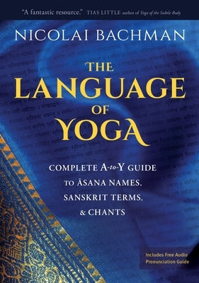 The Language of Yoga: Complete A-to-Y Guide to Asana Names, Sanskrit Terms, and Chants - Paperback | Diverse Reads