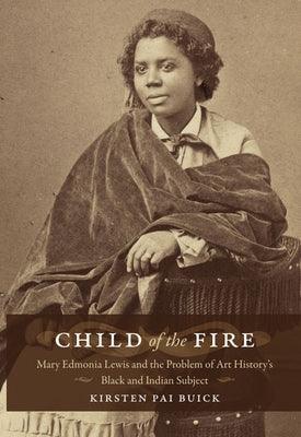 Child of the Fire: Mary Edmonia Lewis and the Problem of Art History's Black and Indian Subject - Paperback | Diverse Reads
