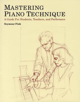 Mastering Piano Technique: A Guide for Students, Teachers and Performers / Edition 1 - Hardcover | Diverse Reads