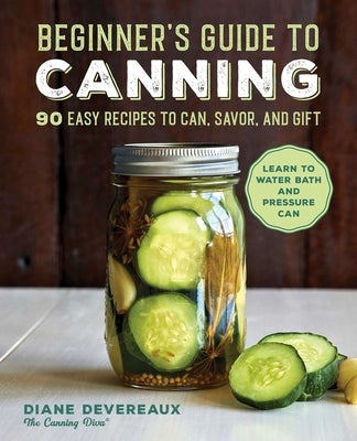 Beginner's Guide to Canning: 90 Easy Recipes to Can, Savor, and Gift - Paperback | Diverse Reads