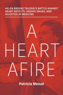 A Heart Afire: Helen Brooke Taussig's Battle Against Heart Defects, Unsafe Drugs, and Injustice in Medicine - Hardcover | Diverse Reads
