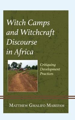 Witch Camps and Witchcraft Discourse in Africa: Critiquing Development Practices - Hardcover | Diverse Reads