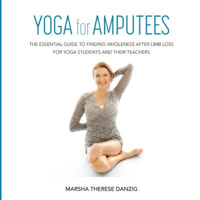 YOGA for AMPUTEES: The Essential Guide to Finding Wholeness After Limb Loss for Yoga Students and Their Teachers - Paperback | Diverse Reads