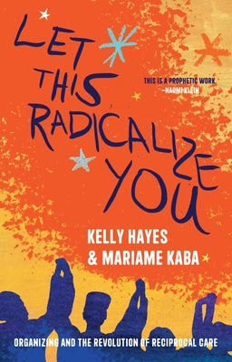 Let This Radicalize You: Organizing and the Revolution of Reciprocal Care - Hardcover | Diverse Reads