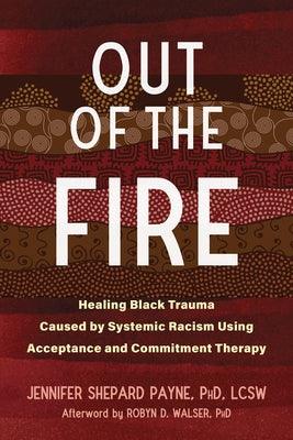 Out of the Fire: Healing Black Trauma Caused by Systemic Racism Using Acceptance and Commitment Therapy - Paperback |  Diverse Reads