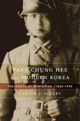 Park Chung Hee and Modern Korea: The Roots of Militarism, 1866-1945 - Hardcover | Diverse Reads