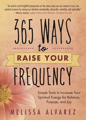 365 Ways to Raise Your Frequency: Simple Tools to Increase Your Spiritual Energy for Balance, Purpose, and Joy - Paperback | Diverse Reads