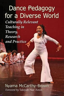 Dance Pedagogy for a Diverse World: Culturally Relevant Teaching in Theory, Research and Practice - Paperback | Diverse Reads