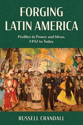 Forging Latin America: Profiles in Power and Ideas, 1492 to Today - Paperback | Diverse Reads
