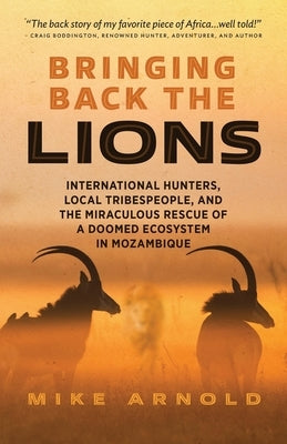 Bringing Back the Lions: International Hunters, Local Tribespeople, and the Miraculous Rescue of a Doomed Ecosystem in Mozambique - Paperback | Diverse Reads