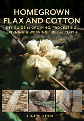 Homegrown Flax and Cotton: DIY Guide to Growing, Processing, Spinning & Weaving Fiber to Cloth - Paperback | Diverse Reads