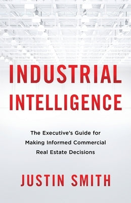 Industrial Intelligence: The Executive's Guide for Making Informed Commercial Real Estate Decisions - Paperback | Diverse Reads