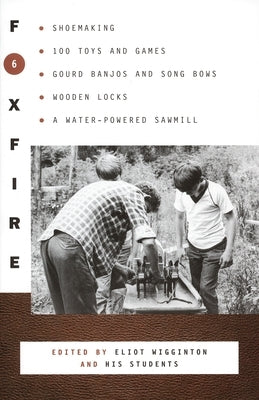 Foxfire 6: Shoemaking, Gourd Banjos and Songbows, One Hundred Toys and Games, Wooden Locks, a Water-Powered Sawmill and Other Affairs of Just Plain Living - Paperback | Diverse Reads