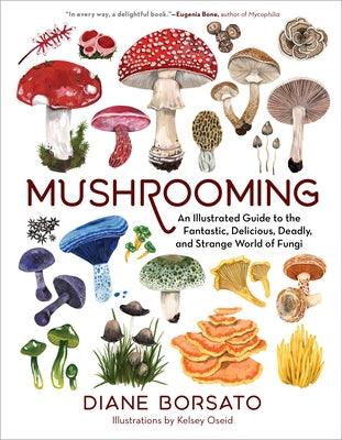 Mushrooming: An Illustrated Guide to the Fantastic, Delicious, Deadly, and Strange World of Fungi - Hardcover | Diverse Reads