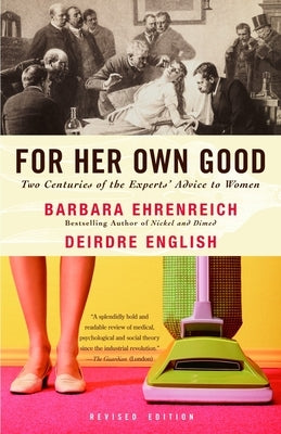 For Her Own Good: Two Centuries of the Experts Advice to Women - Paperback | Diverse Reads