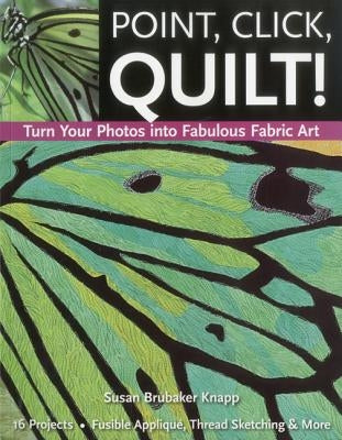 Point, Click, Quilt! Turn Your Photos into Fabulous Fabric Art: 16 Projects, Fusible Applique, Thread Sketching & More - Paperback | Diverse Reads