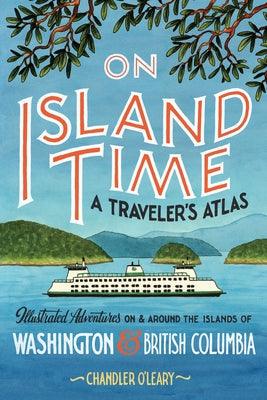 On Island Time: A Traveler's Atlas: Illustrated Adventures on and Around the Islands of Washington and British Columbia - Paperback | Diverse Reads
