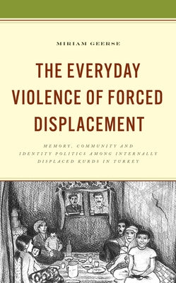 The Everyday Violence of Forced Displacement: Memory, Community and Identity Politics among Internally Displaced Kurds in Turkey - Hardcover | Diverse Reads