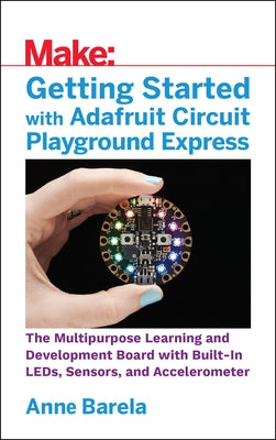 Getting Started with Adafruit Circuit Playground Express: The Multipurpose Learning and Development Board with Built-In LEDs, Sensors, and Accelerometer - Paperback | Diverse Reads