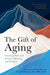 The Gift of Aging: Growing Older with Purpose, Planning and Positivity - Hardcover | Diverse Reads