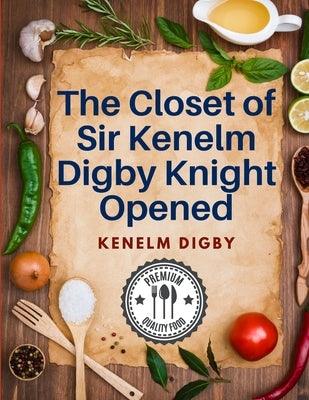 The Closet of Sir Kenelm Digby Knight Opened: A Cookbook Written by an English Courtier and Diplomat - Paperback | Diverse Reads