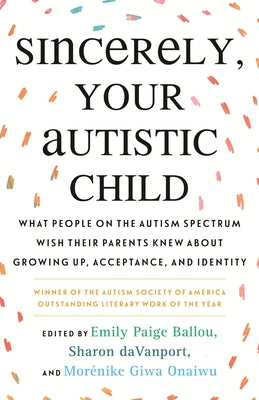 Sincerely, Your Autistic Child: What People on the Autism Spectrum Wish Their Parents Knew About Growing Up, Acceptance, and Identity - Paperback | Diverse Reads