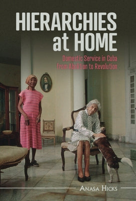 Hierarchies at Home: Domestic Service in Cuba from Abolition to Revolution - Hardcover | Diverse Reads