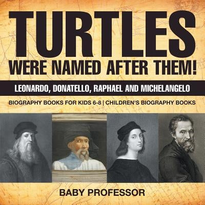 Turtles Were Named After Them! Leonardo, Donatello, Raphael and Michelangelo - Biography Books for Kids 6-8 Children's Biography Books - Paperback | Diverse Reads