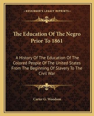The Education of the Negro Prior to 1861: A History of the Education of the Colored People of the United States from the Beginning of Slavery to the C - Paperback | Diverse Reads
