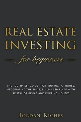 Real Estate Investing for Beginners: The Dummies' Guide for Buying a House, Negotiating the Price, Build Cash Flow with Rental or Rehab and Flipping Houses - Paperback | Diverse Reads