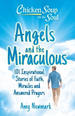 Chicken Soup for the Soul: Angels and the Miraculous: 101 Inspirational Stories of Faith, Miracles and Answered Prayers - Paperback | Diverse Reads